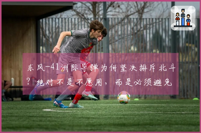 东风-41洲际导弹为何坚决排斥北斗？绝对不是不愿用，而是必须避免！