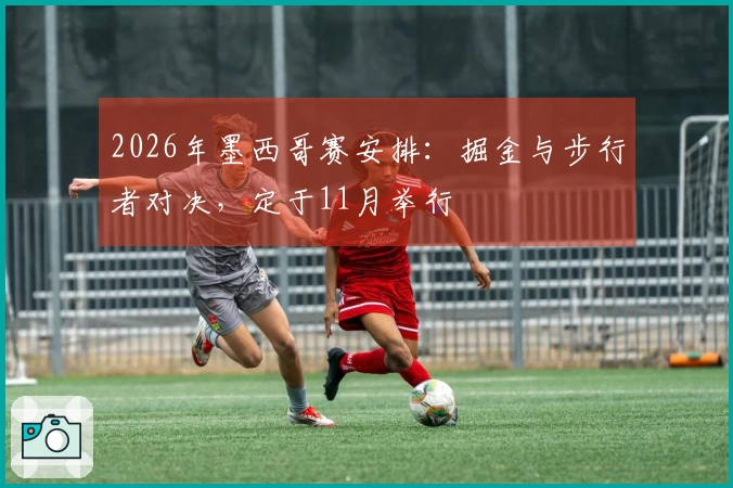2026年墨西哥赛安排：掘金与步行者对决，定于11月举行