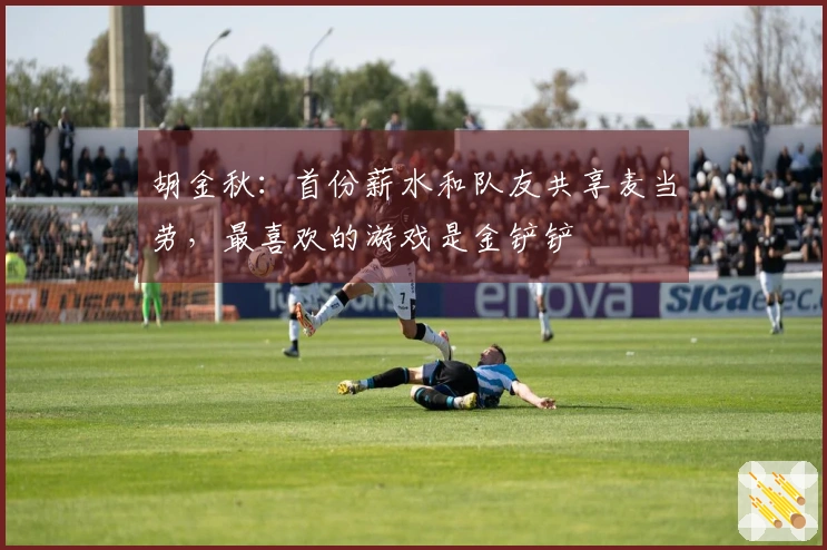 胡金秋：首份薪水和队友共享麦当劳，最喜欢的游戏是金铲铲