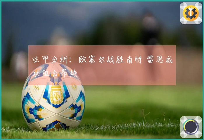 法甲分析：欧塞尔战胜南特 雷恩成功阻击昂热