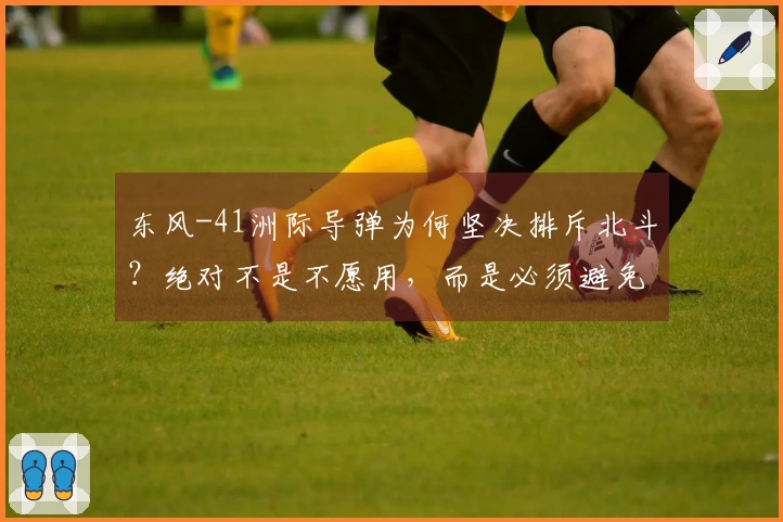 东风-41洲际导弹为何坚决排斥北斗？绝对不是不愿用，而是必须避免！