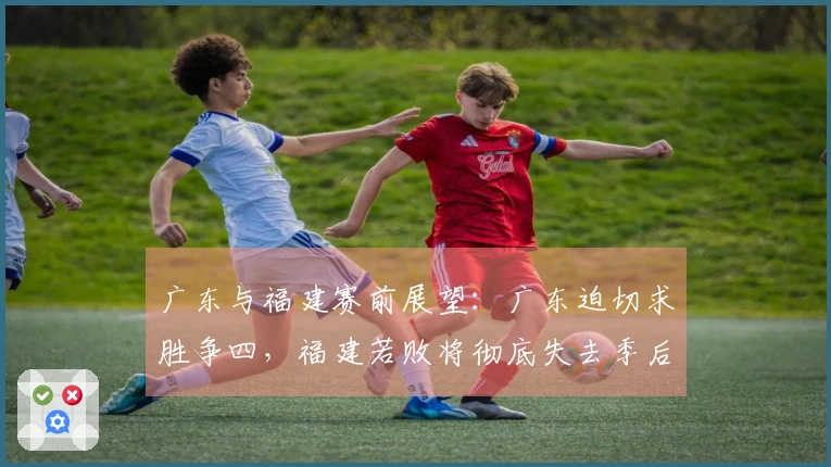 广东与福建赛前展望：广东迫切求胜争四，福建若败将彻底失去季后赛希望