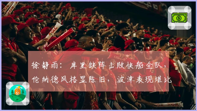 徐静雨：库里缺阵击败快船全队，伦纳德风格显陈旧，波津表现堪比文班