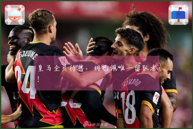 皇马全员待售，姆巴佩唯一留队者！