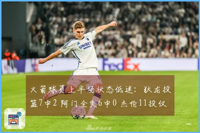 火箭球员上半场状态低迷：狄龙投篮7中2 阿门全失6中0 杰伦11投仅4