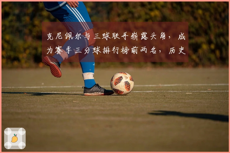 克尼佩尔与三球联手崭露头角，成为赛季三分球排行榜前两名，历史上仅次于水花兄弟